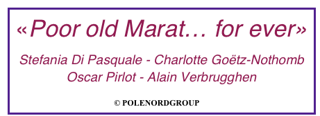 «Poor old Marat… for ever»
Stefania Di Pasquale - Charlotte Goëtz-Nothomb Oscar Pirlot - Alain Verbrugghen
        © POLENORDGROUP